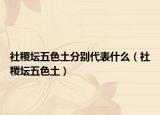 社稷坛五色土分别代表什么（社稷坛五色土）