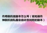 传奇脱机挂脚本怎么写（谁知道传神脱机挂私服会自动答问题的脚本）