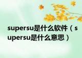 supersu是什么软件（supersu是什么意思）