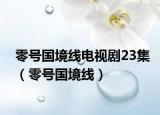 零号国境线电视剧23集（零号国境线）