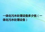 一体化污水处理设备多少钱（一体化污水处理设备）