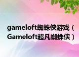 gameloft蜘蛛侠游戏（Gameloft超凡蜘蛛侠）