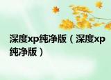 深度xp纯净版（深度xp纯净版）