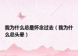 我为什么总是怀念过去（我为什么总头晕）