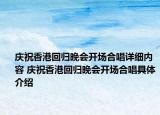庆祝香港回归晚会开场合唱详细内容 庆祝香港回归晚会开场合唱具体介绍