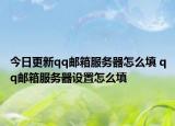 今日更新qq邮箱服务器怎么填 qq邮箱服务器设置怎么填