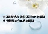 当日最新消息 微粒贷还款有宽限期吗 根据规定有三天宽限期