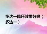 多达一降压效果好吗（多达一）