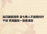 当日最新消息 这七类人不能担任村干部 农民朋友一定要清楚