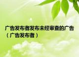 广告发布者发布未经审查的广告（广告发布者）