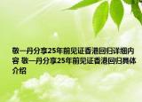 敬一丹分享25年前见证香港回归详细内容 敬一丹分享25年前见证香港回归具体介绍