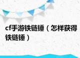 cf手游铁链锤（怎样获得铁链锤）