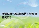 华盖汉唐一品白酒价格（华盖 汉语词汇）
