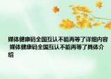 媒体健康码全国互认不能再等了详细内容 媒体健康码全国互认不能再等了具体介绍