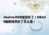 nbalive2008球员补丁（NBA08最新球员补丁怎么用）
