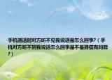 手机通话时对方听不见我说话是怎么回事?（手机对方听不到我说话怎么回事是不是通信有问题?）