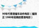 90年代香港撞车动作电影（撞到正 1980年拍摄的香港电影）