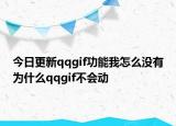 今日更新qqgif功能我怎么没有为什么qqgif不会动