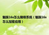 魅族16s怎么降级系统（魅族16s怎么加密应用）