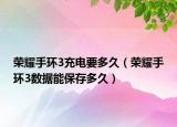 荣耀手环3充电要多久（荣耀手环3数据能保存多久）