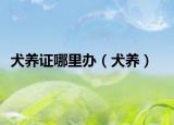 犬养证哪里办（犬养）