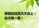 哪里能找到天天向上（徐杰那一期）