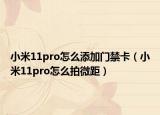 小米11pro怎么添加门禁卡（小米11pro怎么拍微距）