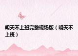 明天不上班完整现场版（明天不上班）