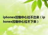 iphonex控制中心拉不出来（iphonex控制中心拉不下来）