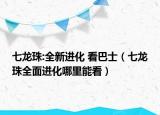 七龙珠:全新进化 看巴士（七龙珠全面进化哪里能看）