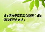 ciiq保险柜密码怎么重置（ciiq保险柜开启方法）