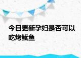 今日更新孕妇是否可以吃烤鱿鱼