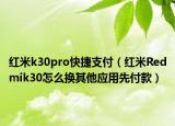 红米k30pro快捷支付（红米Redmik30怎么换其他应用先付款）