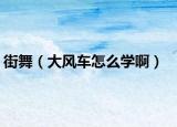 街舞（大风车怎么学啊）