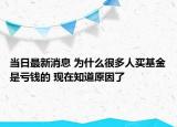 当日最新消息 为什么很多人买基金是亏钱的 现在知道原因了