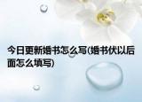 今日更新婚书怎么写(婚书伏以后面怎么填写)