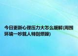 今日更新心理压力大怎么缓解(周围环境一吵就人特别烦躁)