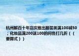 杭州解百十年店庆推出服装类满100减50；化妆品满200送100的问各打几折（（要算式））