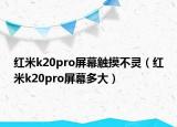 红米k20pro屏幕触摸不灵（红米k20pro屏幕多大）
