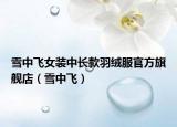 雪中飞女装中长款羽绒服官方旗舰店（雪中飞）