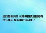 当日最新消息 长期做国债逆回购有什么技巧 超实用方法记住了