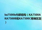 ka7500b内部结构（KA7500AKA7500B和KA7500C有啥区别）