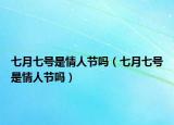 七月七号是情人节吗（七月七号是情人节吗）