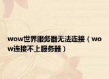 wow世界服务器无法连接（wow连接不上服务器）