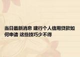 当日最新消息 建行个人信用贷款如何申请 这些技巧少不得