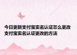 今日更新支付宝实名认证怎么更改 支付宝实名认证更改的方法