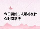 今日更新古人婚礼在什么时间举行
