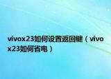 vivox23如何设置返回键（vivox23如何省电）