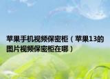 苹果手机视频保密柜（苹果13的图片视频保密柜在哪）