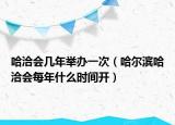 哈洽会几年举办一次（哈尔滨哈洽会每年什么时间开）